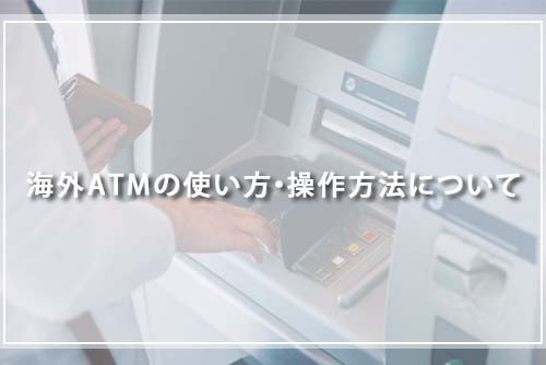 海外ATMの使い方・操作方法について