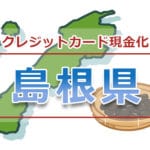 島根県（松江、出雲）でクレジットカード現金化できる店舗一覧