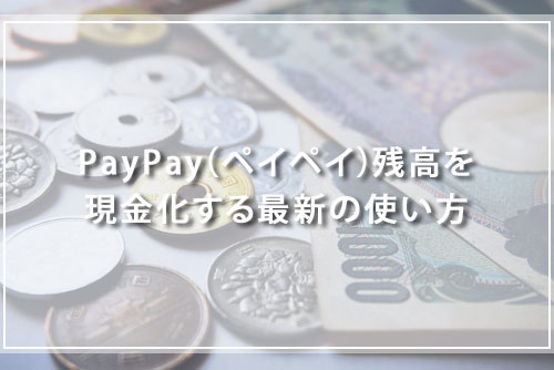 PayPay（ペイペイ）残高を現金化する最新の使い方