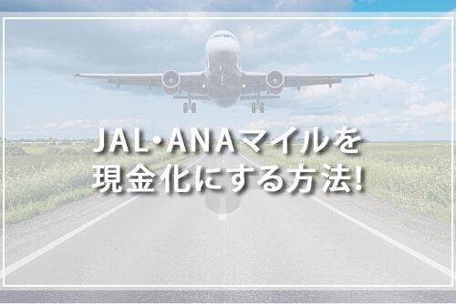 JAL・ANAマイルを現金化する方法！1マイルいくらの価値がある？