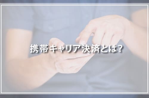 携帯キャリア決済とは？