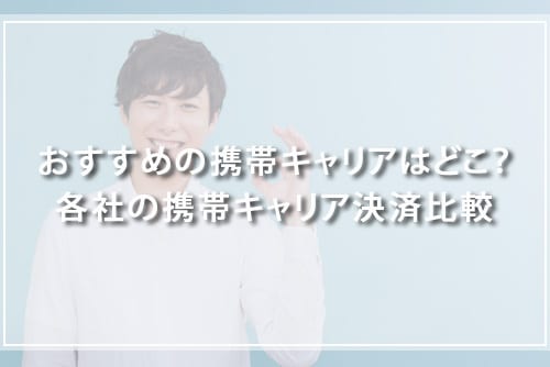 おすすめの携帯キャリアはどこ？各社の携帯キャリア決済比較