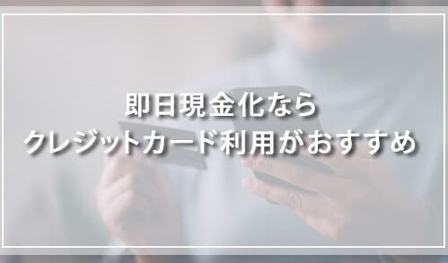 即日現金化ならクレジットカード利用がおすすめ