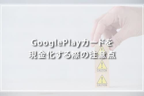 GooglePlayカードを現金化する際の注意点