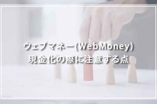 ウェブマネー(WebMoney)現金化の際に注意する点