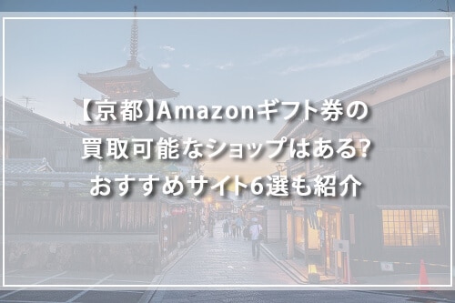 【京都】Amazonギフト券の買取可能なショップはある？おすすめサイト6選も紹介