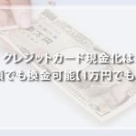 クレジットカード現金化は少額でも換金可能！1,000円単位～1万円も現金化できる？