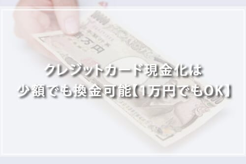 クレジットカード現金化は少額でも換金可能！1,000円単位～1万円も現金化できる？