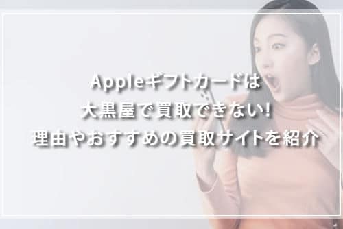 Appleギフトカードは大黒屋で買取できない！理由やおすすめの買取サイトを紹介