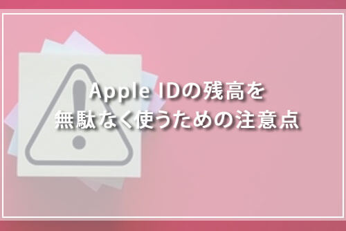 Apple IDの残高を無駄なく使うための注意点