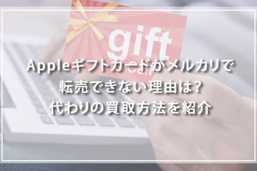 Appleギフトカードがメルカリで転売できない理由は？代わりの買取方法を紹介