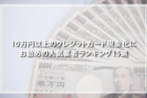 10万円以上のクレジットカード現金化におすすめの人気業者ランキング15選