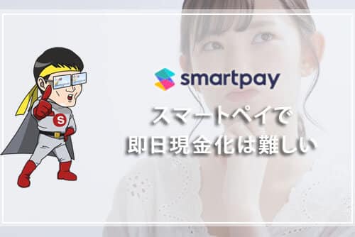 smartpay（スマートペイ）で即日現金化は難しい