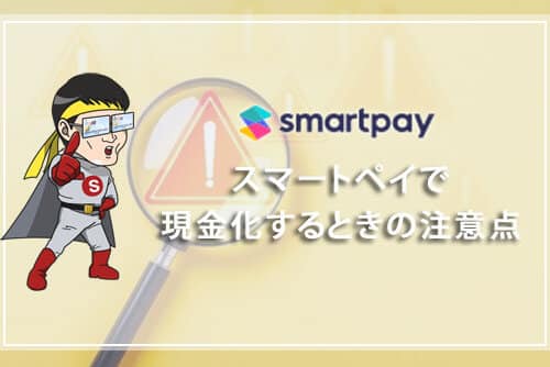 smartpay（スマートペイ）で現金化するときの注意点