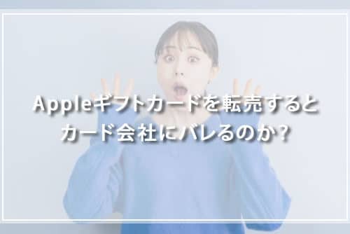 Appleギフトカードを転売するとカード会社にバレるのか？