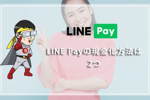 LINE Pay（ラインペイ）の現金化方法は2つ