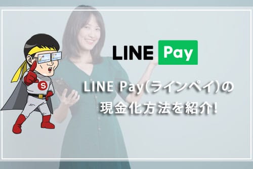 LINE Pay（ラインペイ）の現金化方法を紹介！2025年にサービス終了！？