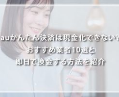 auかんたん決済は現金化できない？おすすめ業者10選と即日で換金する方法を紹介