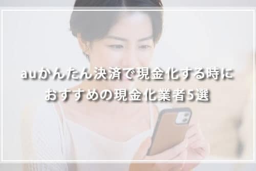 auかんたん決済で現金化するときにおすすめの現金化業者3選