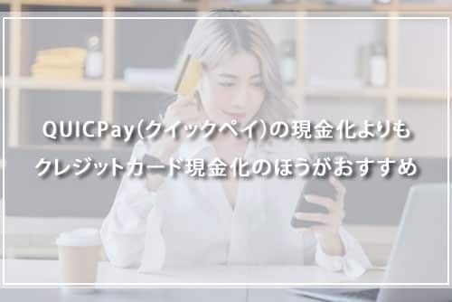 QUICPay（クイックペイ）の現金化よりもクレジットカード現金化のほうがおすすめ