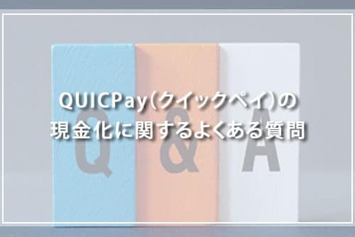 QUICPay（クイックペイ）の現金化に関するよくある質問