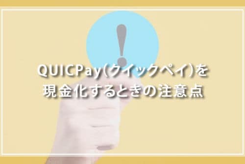 QUICPay（クイックペイ）を現金化するときの注意点