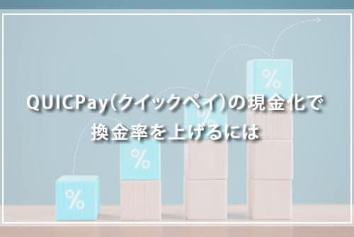 QUICPay（クイックペイ）の現金化で換金率を上げるには