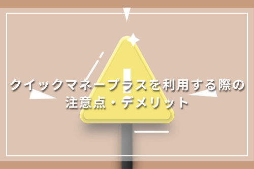 クイックマネープラスを利用する際の注意点・デメリット