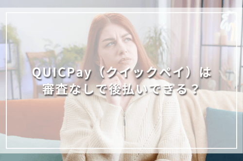 QUICPay（クイックペイ）は審査なしで後払いできる？