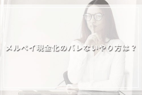 メルペイ現金化のバレないやり方は？