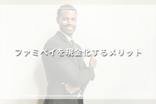 ファミペイを現金化するメリット