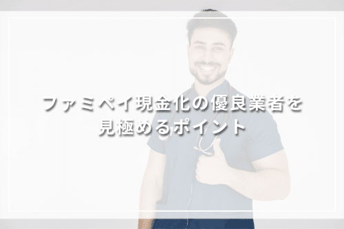 ファミペイ現金化の優良業者を見極めるポイント