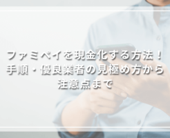 ファミペイを現金化する方法！手順・優良業者の見極め方から注意点まで