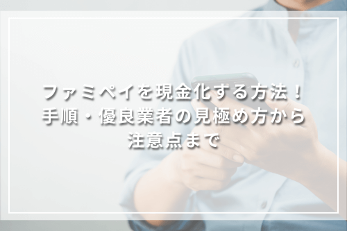 ファミペイを現金化する方法！手順・優良業者の見極め方から注意点まで