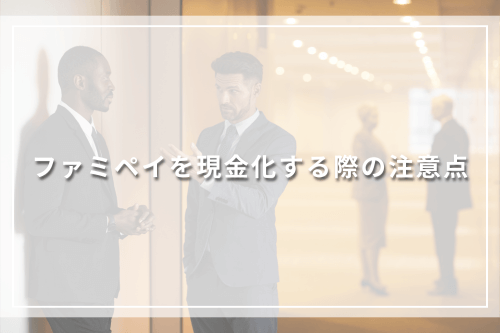 ファミペイを現金化する際の注意点