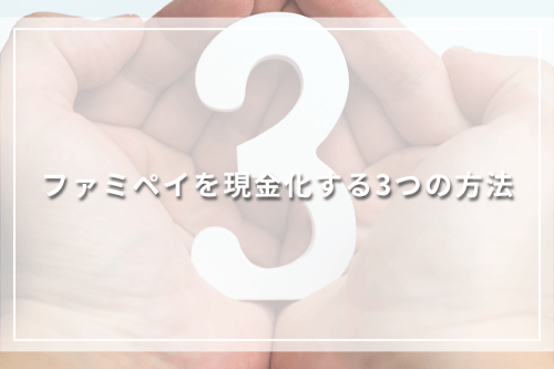 ファミペイを現金化する3つの方法