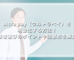 ultra pay（ウルトラペイ）を現金化する方法！業者選びのポイントや注意点を解説