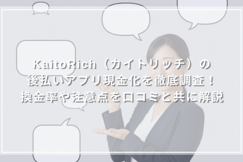 KaitoRich(カイトリッチ)の後払いアプリ現金化を徹底調査!換金率や注意点を口コミと共に解説